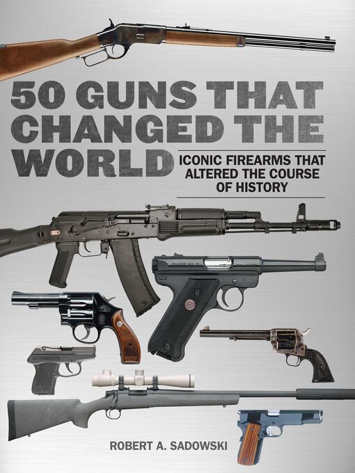 Title details for 50 Guns That Changed the World: Iconic Firearms That Altered the Course of History by Robert A. Sadowski - Available